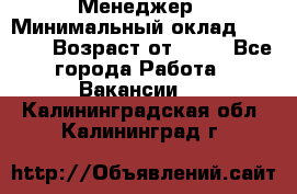 Менеджер › Минимальный оклад ­ 8 000 › Возраст от ­ 18 - Все города Работа » Вакансии   . Калининградская обл.,Калининград г.